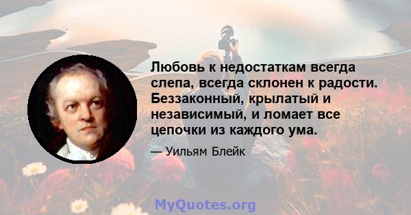 Любовь к недостаткам всегда слепа, всегда склонен к радости. Беззаконный, крылатый и независимый, и ломает все цепочки из каждого ума.