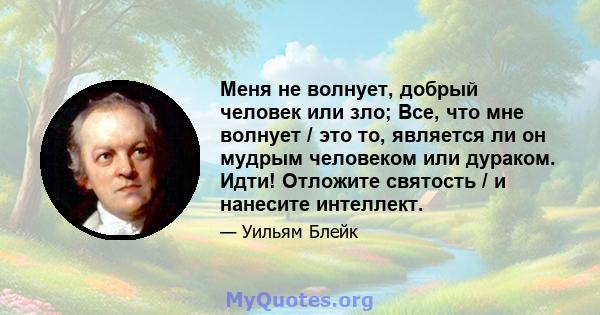 Меня не волнует, добрый человек или зло; Все, что мне волнует / это то, является ли он мудрым человеком или дураком. Идти! Отложите святость / и нанесите интеллект.