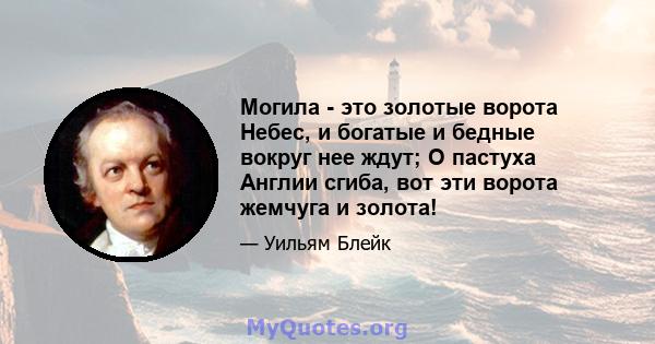 Могила - это золотые ворота Небес, и богатые и бедные вокруг нее ждут; О пастуха Англии сгиба, вот эти ворота жемчуга и золота!