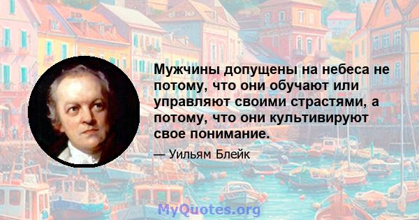 Мужчины допущены на небеса не потому, что они обучают или управляют своими страстями, а потому, что они культивируют свое понимание.