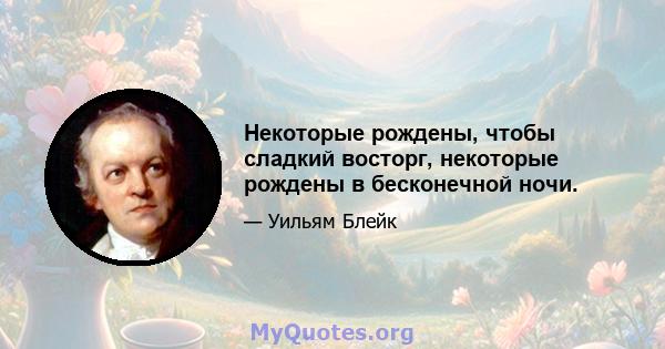 Некоторые рождены, чтобы сладкий восторг, некоторые рождены в бесконечной ночи.