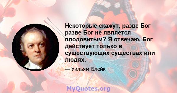 Некоторые скажут, разве Бог разве Бог не является плодовитым? Я отвечаю, Бог действует только в существующих существах или людях.