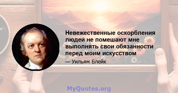 Невежественные оскорбления людей не помешают мне выполнять свои обязанности перед моим искусством