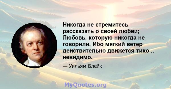 Никогда не стремитесь рассказать о своей любви; Любовь, которую никогда не говорили. Ибо мягкий ветер действительно движется тихо .. невидимо.