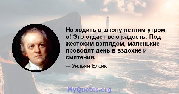 Но ходить в школу летним утром, о! Это отдает всю радость; Под жестоким взглядом, маленькие проводят день в вздохне и смятении.