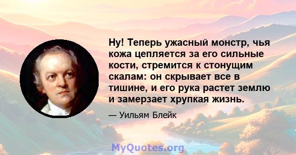 Ну! Теперь ужасный монстр, чья кожа цепляется за его сильные кости, стремится к стонущим скалам: он скрывает все в тишине, и его рука растет землю и замерзает хрупкая жизнь.