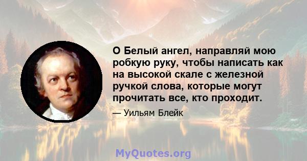 O Белый ангел, направляй мою робкую руку, чтобы написать как на высокой скале с железной ручкой слова, которые могут прочитать все, кто проходит.