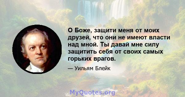 О Боже, защити меня от моих друзей, что они не имеют власти над мной. Ты давай мне силу защитить себя от своих самых горьких врагов.