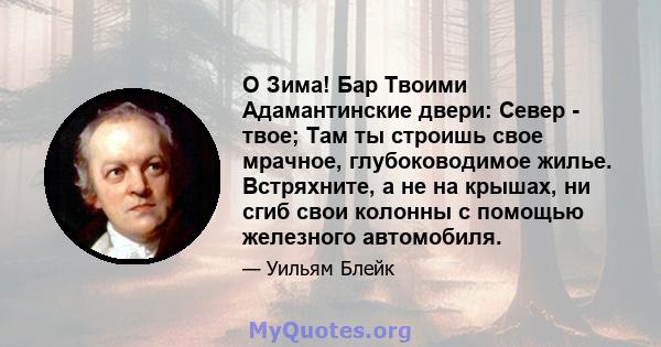 O Зима! Бар Твоими Адамантинские двери: Север - твое; Там ты строишь свое мрачное, глубоководимое жилье. Встряхните, а не на крышах, ни сгиб свои колонны с помощью железного автомобиля.