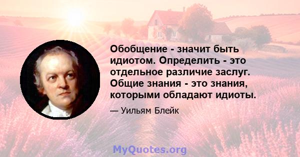 Обобщение - значит быть идиотом. Определить - это отдельное различие заслуг. Общие знания - это знания, которыми обладают идиоты.