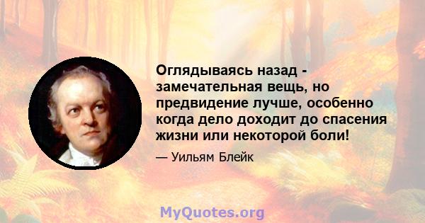 Оглядываясь назад - замечательная вещь, но предвидение лучше, особенно когда дело доходит до спасения жизни или некоторой боли!