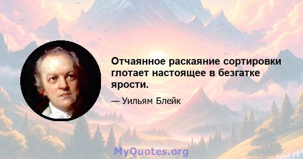 Отчаянное раскаяние сортировки глотает настоящее в безгатке ярости.