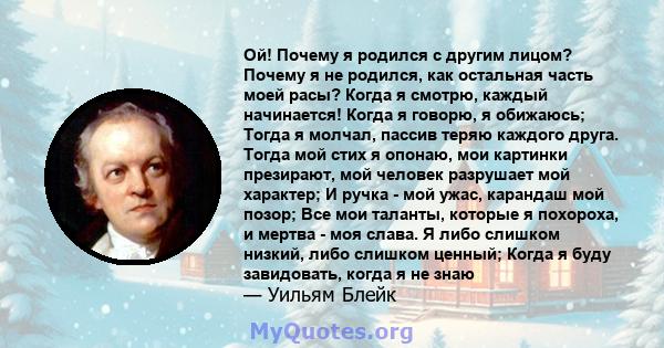 Ой! Почему я родился с другим лицом? Почему я не родился, как остальная часть моей расы? Когда я смотрю, каждый начинается! Когда я говорю, я обижаюсь; Тогда я молчал, пассив теряю каждого друга. Тогда мой стих я