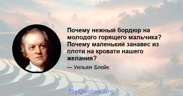 Почему нежный бордюр на молодого горящего мальчика? Почему маленький занавес из плоти на кровати нашего желания?