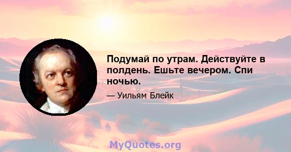 Подумай по утрам. Действуйте в полдень. Ешьте вечером. Спи ночью.