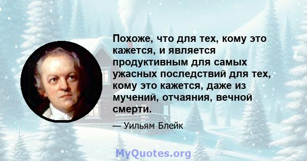 Похоже, что для тех, кому это кажется, и является продуктивным для самых ужасных последствий для тех, кому это кажется, даже из мучений, отчаяния, вечной смерти.