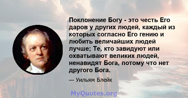 Поклонение Богу - это честь Его даров у других людей, каждый из которых согласно Его гению и любить величайших людей лучше; Те, кто завидуют или охватывают великих людей, ненавидят Бога, потому что нет другого Бога.