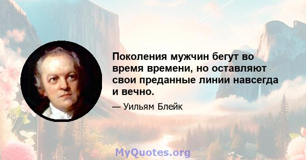 Поколения мужчин бегут во время времени, но оставляют свои преданные линии навсегда и вечно.