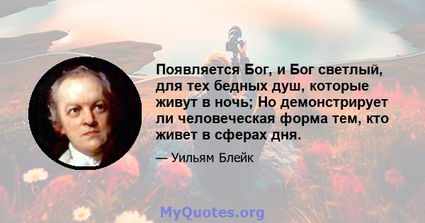 Появляется Бог, и Бог светлый, для тех бедных душ, которые живут в ночь; Но демонстрирует ли человеческая форма тем, кто живет в сферах дня.