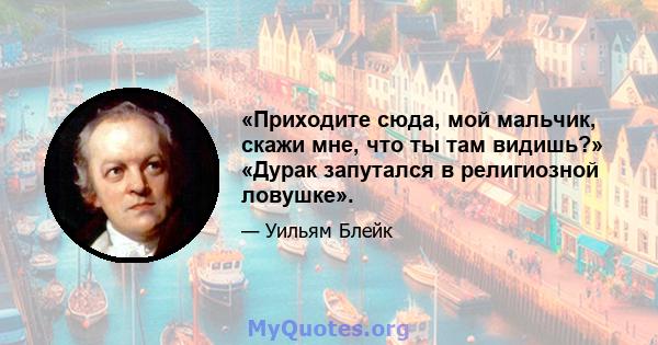 «Приходите сюда, мой мальчик, скажи мне, что ты там видишь?» «Дурак запутался в религиозной ловушке».