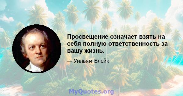 Просвещение означает взять на себя полную ответственность за вашу жизнь.