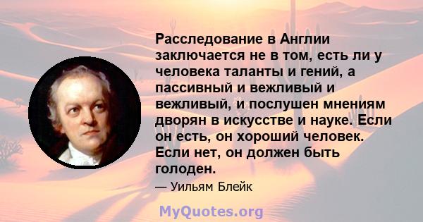 Расследование в Англии заключается не в том, есть ли у человека таланты и гений, а пассивный и вежливый и вежливый, и послушен мнениям дворян в искусстве и науке. Если он есть, он хороший человек. Если нет, он должен