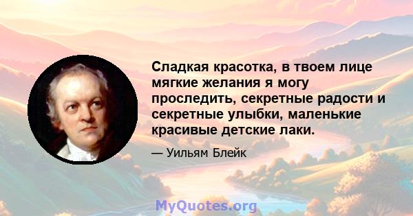 Сладкая красотка, в твоем лице мягкие желания я могу проследить, секретные радости и секретные улыбки, маленькие красивые детские лаки.