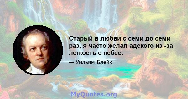 Старый в любви с семи до семи раз, я часто желал адского из -за легкость с небес.