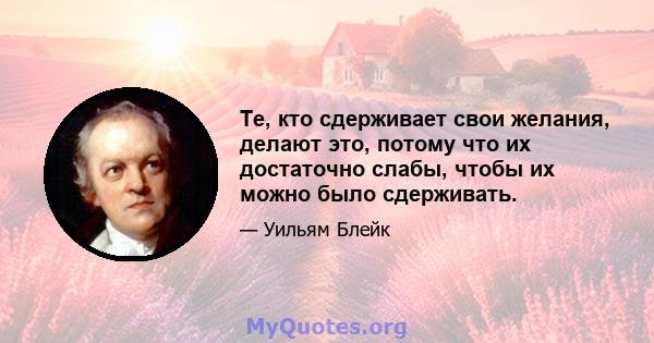 Те, кто сдерживает свои желания, делают это, потому что их достаточно слабы, чтобы их можно было сдерживать.