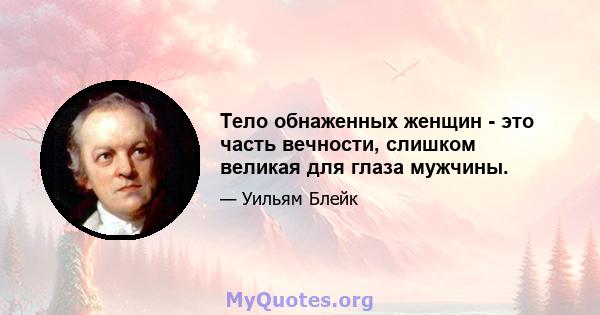 Тело обнаженных женщин - это часть вечности, слишком великая для глаза мужчины.