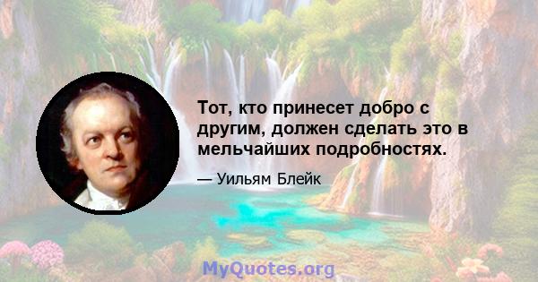 Тот, кто принесет добро с другим, должен сделать это в мельчайших подробностях.