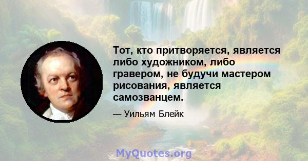 Тот, кто притворяется, является либо художником, либо гравером, не будучи мастером рисования, является самозванцем.