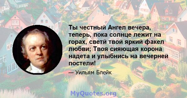 Ты честный Ангел вечера, теперь, пока солнце лежит на горах, светй твой яркий факел любви; Твоя сияющая корона надета и улыбнись на вечерней постели!