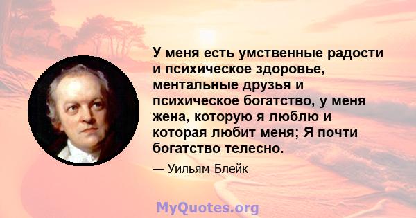 У меня есть умственные радости и психическое здоровье, ментальные друзья и психическое богатство, у меня жена, которую я люблю и которая любит меня; Я почти богатство телесно.