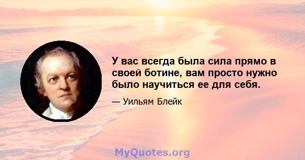 У вас всегда была сила прямо в своей ботине, вам просто нужно было научиться ее для себя.