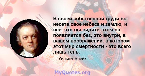 В своей собственной груди вы несете свое небеса и землю, и все, что вы видите, хотя он появляется без, это внутри, в вашем воображении, в котором этот мир смертности - это всего лишь тень.