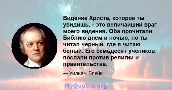 Видение Христа, которое ты увидишь, - это величайший враг моего видения. Оба прочитали Библию днем ​​и ночью, но ты читал черный, где я читаю белый. Его семьдесят учеников послали против религии и правительства.