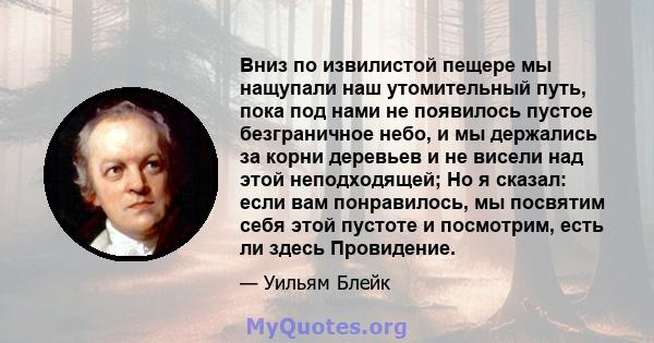 Вниз по извилистой пещере мы нащупали наш утомительный путь, пока под нами не появилось пустое безграничное небо, и мы держались за корни деревьев и не висели над этой неподходящей; Но я сказал: если вам понравилось, мы 