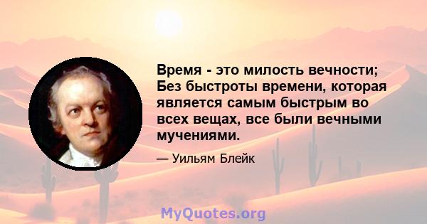 Время - это милость вечности; Без быстроты времени, которая является самым быстрым во всех вещах, все были вечными мучениями.