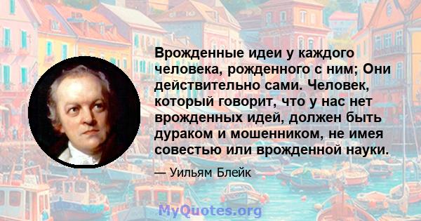 Врожденные идеи у каждого человека, рожденного с ним; Они действительно сами. Человек, который говорит, что у нас нет врожденных идей, должен быть дураком и мошенником, не имея совестью или врожденной науки.