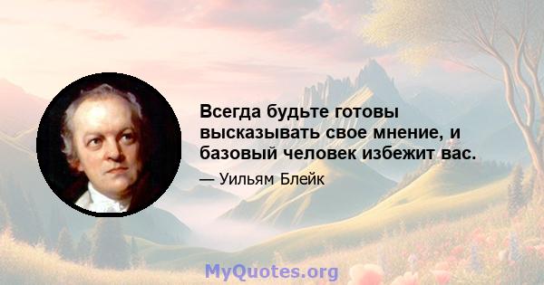 Всегда будьте готовы высказывать свое мнение, и базовый человек избежит вас.