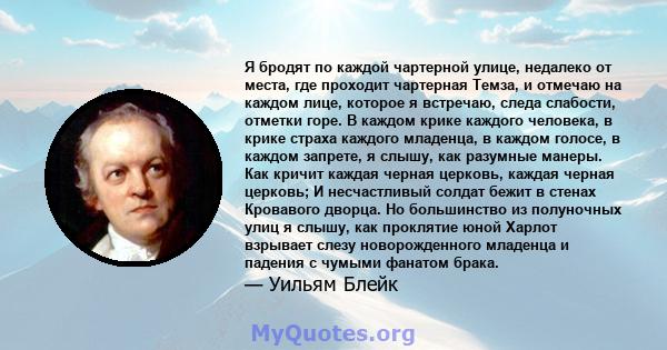 Я бродят по каждой чартерной улице, недалеко от места, где проходит чартерная Темза, и отмечаю на каждом лице, которое я встречаю, следа слабости, отметки горе. В каждом крике каждого человека, в крике страха каждого