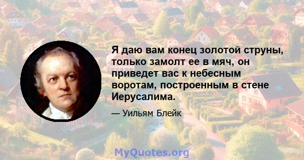 Я даю вам конец золотой струны, только замолт ее в мяч, он приведет вас к небесным воротам, построенным в стене Иерусалима.