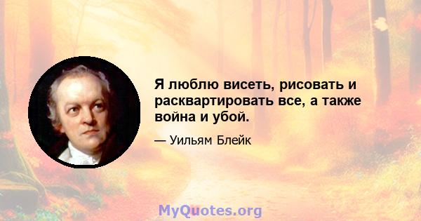 Я люблю висеть, рисовать и расквартировать все, а также война и убой.