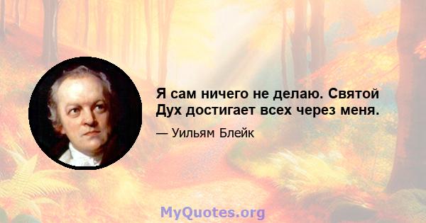 Я сам ничего не делаю. Святой Дух достигает всех через меня.