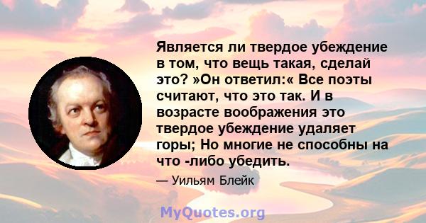 Является ли твердое убеждение в том, что вещь такая, сделай это? »Он ответил:« Все поэты считают, что это так. И в возрасте воображения это твердое убеждение удаляет горы; Но многие не способны на что -либо убедить.