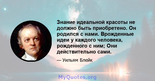 Знание идеальной красоты не должно быть приобретено. Он родился с нами. Врожденные идеи у каждого человека, рожденного с ним; Они действительно сами.