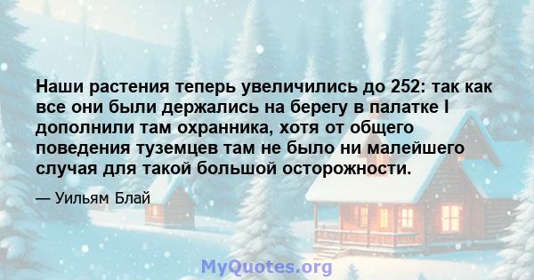 Наши растения теперь увеличились до 252: так как все они были держались на берегу в палатке I дополнили там охранника, хотя от общего поведения туземцев там не было ни малейшего случая для такой большой осторожности.