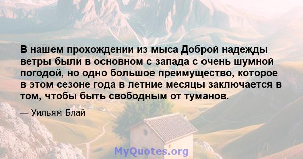 В нашем прохождении из мыса Доброй надежды ветры были в основном с запада с очень шумной погодой, но одно большое преимущество, которое в этом сезоне года в летние месяцы заключается в том, чтобы быть свободным от