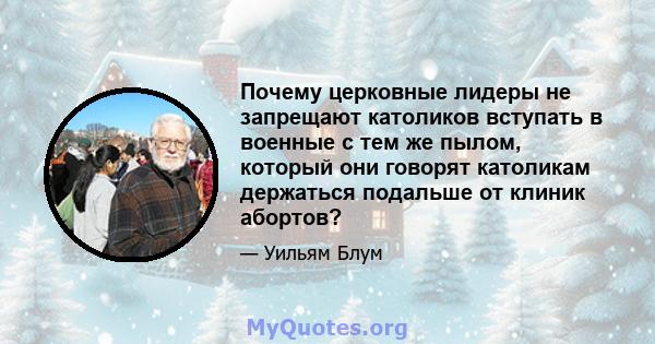 Почему церковные лидеры не запрещают католиков вступать в военные с тем же пылом, который они говорят католикам держаться подальше от клиник абортов?